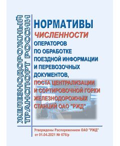 Нормативы численности операторов по обработке поездной информации и перевозочных документов, поста централизации и сортировочной горки железнодорожных станций ОАО "РЖД". Утверждены Распоряжением ОАО "РЖД" от 01.04.2021 № 676/р