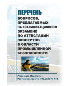 Перечень вопросов, предлагаемых на квалификационном экзамене по аттестации экспертов в области промышленной безопасности. Утвержден Приказом Ростехнадзора от 31.05.2022 № 174