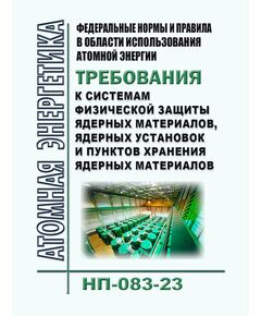 Федеральные нормы и правила в области использования атомной энергии "Требования к системам физической защиты ядерных материалов, ядерных установок и пунктов хранения ядерных материалов" (НП-083-23). Утверждены Приказом Ростехнадзора от 07.12.2023 № 440