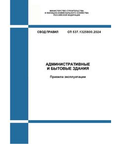 СП 537.1325800.2024. Свод правил. Административные и бытовые здания. Правила эксплуатации. Утвержден Приказом Минстроя России от 02.05.2024 № 296/пр