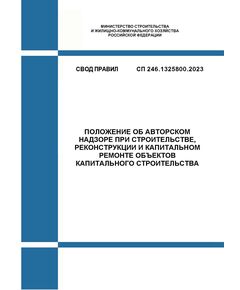 СП 246.1325800.2023. Свод правил. Положение об авторском надзоре при строительстве, реконструкции и капитальном ремонте объектов капитального строительства. Утвержден Приказом Минстроя России от 09.01.2024 № 5/пр