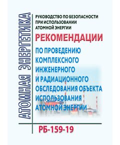 Руководство по безопасности при использовании атомной энергии "Рекомендации по проведению комплексного инженерного и радиационного обследования объекта использования атомной энергии" РБ-159-19. Утверждены Приказом Ростехнадзора от 11.11.2019 № 432