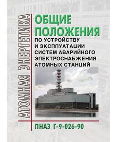 ПНАЭ Г-9-026-90 Общие положения по устройству и эксплуатации систем аварийного электроснабжения атомных станций. Утверждены Постановлением Госпроматомнадзора CССР от 26..04.91 № 2