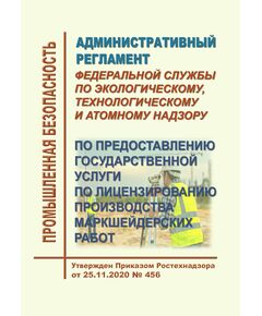 Административный регламент Федеральной службы по экологическому, технологическому и атомному надзору по предоставлению государственной услуги по лицензированию производства маркшейдерских работ. Утвержден Приказом Ростехнадзора от 25.11.2020 № 456 в редакции Приказа Ростехнадзора от 29.11.2021 № 407