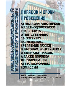 Порядок и сроки проведения аттестации работников железнодорожного транспорта, ответственных за погрузку, размещение, крепление грузов в вагонах, контейнерах и выгрузку грузов, а также порядка формирования аттестационных комиссий. Утверждены Приказом Минтранса России от 18.02.2021 № 41