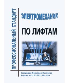 Профессиональный стандарт "Электромеханик по лифтам". Утвержден Приказом Минтруда РФ от 31.03.2021 № 193н