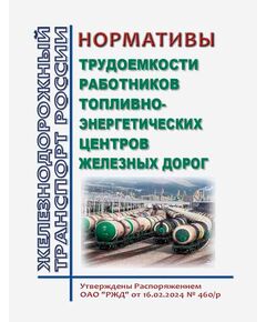 Нормативы трудоемкости работников топливно-энергетических центров железных дорог. Утверждены Распоряжением ОАО "РЖД" от 16.02.2024 № 460/р