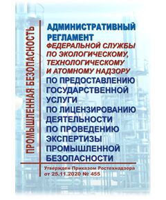 Административный регламент Федеральной службы по экологическому, технологическому и атомному надзору по предоставлению государственной услуги по лицензированию деятельности по проведению экспертизы промышленной безопасности. Утвержден Приказом Ростехнадзора от 25.11.2020 № 455 в редакции Приказа Ростехнадзора от 23.11.2021 № 396