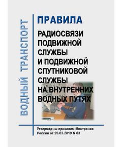 Правила радиосвязи подвижной службы и подвижной спутниковой службы на внутренних водных путях. утверждены Приказ Минтранса России от 25.03.2019 N 83