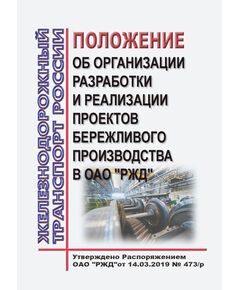 Положение об организации разработки и реализации проектов бережливого производства в ОАО "РЖД". Утверждено Распоряжением ОАО "РЖД" от 14.03.2019 № 473/р в редакции Распоряжения ОАО "РЖД" от 28.06.2022 № 1683/р