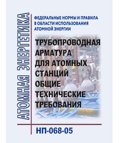 НП-068-05 Федеральные нормы и правила в области использования атомной энергии "Трубопроводная арматура для атомных станций. Общие технические требования".  Утверждены Постановлением Ростехнадзора РФ от 30.12.2005 № 25 в редакции Приказа Ростехнадзора от 25.05.2018 № 227