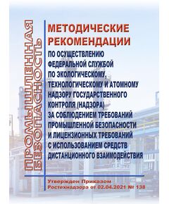 Методические рекомендации по осуществлению Федеральной службой по экологическому, технологическому и атомному надзору государственного контроля (надзора) за соблюдением требований промышленной безопасности и лицензионных требований с использованием средств дистанционного взаимодействия. Утверждены Приказом Ростехнадзора от 02.04.2021 № 138