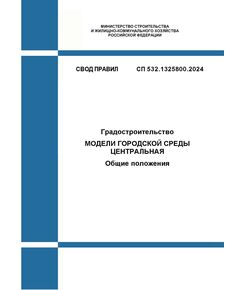 СП 532.1325800.2024. Свод правил. Градостроительство. Модели городской среды центральная. Общие положения. Утвержден Приказом Минстроя России от 18.01.2024 № 26/пр