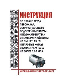 Инструкция по охране труда персонала, обслуживающего водогрейные котлы и водонагреватели с температурой воды не выше 115 °С и паровые котлы с давлением пара не более 0,07 МПа. ИОТ РЖД-4100612-ЦДТВ-307-2024. Утверждена Распоряжением ОАО "РЖД" от 08.08.2024 № 1915/р -  Инструкции по охране труда (ИОТ РЖД), Охрана труда, Промышленная безопасность, (ЦБТ) -  1
