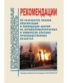 Рекомендации по разработке планов локализации и ликвидации аварий на взрывопожароопасных и химически опасных производственных объектах. Утверждены Приказом Ростехнадзора от 26.12.2012 № 781