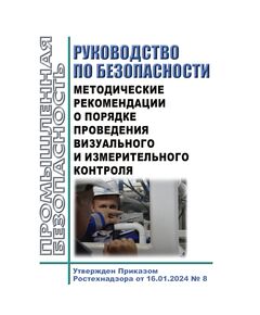 Руководство по безопасности "Методические рекомендации о порядке проведения визуального и измерительного контроля". Утверждено Приказом Ростехнадзора от 16.01.2024 № 8