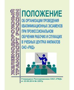 Положение об организации проведения квалификационных экзаменов при профессиональном обучении рабочих и служащих в учебных центрах филиалов ОАО "РЖД". Утверждено Распоряжением ОАО "РЖД" от 22.09.2014 № 2207р