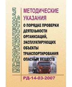 Методические указания о порядке проверки деятельности организаций, эксплуатирующих объекты транспортирования опасных веществ. РД-14-03-2007. Утверждены Приказом Ростехнадзора от 08.11.2007 № 759