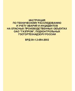 ВРД 39-1.2-054-2002 Инструкция по техническому расследованию и учету аварий и инцидентов на опасных производственных объектах ОАО "ГАЗПРОМ", подконтрольных Госгортехнадзору РФ. Утверждена Приказом ОАО "Газпром" от 05.02.2002 № 13