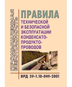 ВРД 39-1.10-049-2001 Правила технической и безопасной эксплуатации конденсатопродуктопроводов. Введен в действие Приказом ОАО "Газпром" от 07.08.2002 № 78