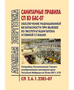 СП 2.6.1.2205-07 Санитарные правила СП ВЭ БАС-07 Обеспечение радиационной безопасности при выводе из эксплуатации блока атомной станции. Утверждены Постановлением Главного государственного санитарного врача РФ от 28.05.2007 №29