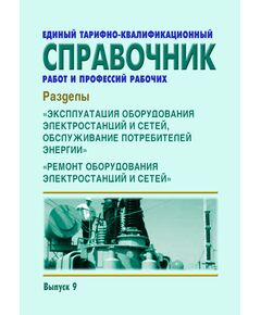 Единый тарифно-квалификационный справочник работ и профессий рабочих. Выпуск 9. Разделы: "Эксплуатация оборудования электростанций и сетей, обслуживание потребителей энергии", "Ремонт оборудования электростанций и сетей".  Утвержден Постановлением Госкомтруда СССР, Секретариата ВЦСПС от 16.01.1985 № 18/2-55 в редакции Приказа Минздравсоцразвития России от 03.10.2005 № 614