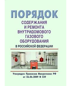 Порядок содержания и ремонт внутридомового газового оборудования в Российской Федерации. Утвержден Приказом Минрегиона РФ от 26.06.2009 № 239