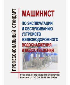 Профессиональный стандарт  "Машинист по эксплуатации и обслуживанию устройств железнодорожного водоснабжения и водоотведения". Утвержден Приказом Минтруда России от  30.08.2019 № 595н - Профессиональные стандарты на ЖДТ, Железнодорожный транспорт -  1