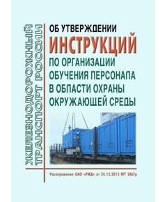 Об утверждении инструкций по организации обучения персонала в области охраны окружающей среды. Распоряжение ОАО "РЖД" от 24.12.2013 № 2867р в редакции Распоряжения ОАО "РЖД" от 11.02.2021 № 263/р - Охрана окружающей среды. Экологическая безопасность, Железнодорожный транспорт -  1