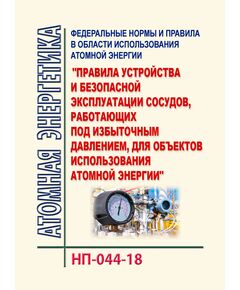 НП-044-18. Федеральные нормы и правила в области использования атомной энергии "Правила устройства и безопасной эксплуатации сосудов, работающих под избыточным давлением, для объектов использования атомной энергии". Утверждены Приказом Ростехнадзора от 02.03.2018 № 93 - Атомная энергетика, Радиационная безопасность, Энергетика, Электробезопасность -  1