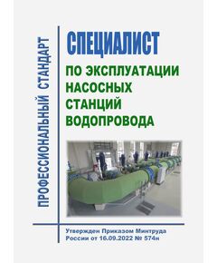 Профессиональный стандарт "Специалист по эксплуатации насосных станций водопровода". Утвержден Приказом Минтруда РФ от 16.09.2022 № 574н - Профессиональные стандарты в энергетике, Профессиональные стандарты -  1