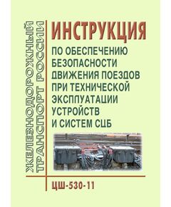 Инструкция по обеспечению безопасности движения поездов при технической эксплуатации устройств и систем СЦБ. ЦШ-530-11. Утверждена Распоряжением ОАО "РЖД" от 20.09.2011 № 2055р в редакции Распоряжения ОАО "РЖД" от 14.10.2025 № 2153/р - Автоматика и телемеханика на железнодорожном транспорте, (ЦШ), Железнодорожный транспорт -  1
