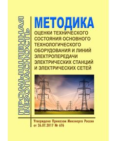 Методика оценки технического состояния основного технологического оборудования и линий электропередачи электрических станций и электрических сетей. Утверждена Приказом Минэнерго России от 26.07.2017 № 676 в редакции Приказа Минэнерго России от 17.03.2020 № 192 - Правила эксплуатации. Руководство по ремонту и обслуживанию, Энергетика, Электробезопасность -  1