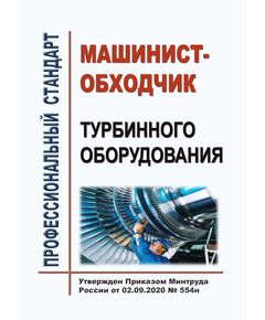 Профессиональный стандарт "Машинист-обходчик турбинного оборудования". Утвержден Приказом Минтруда России от 02.09.2020 № 554н - Профессиональные стандарты в пром. безопасности, Профессиональные стандарты -  1