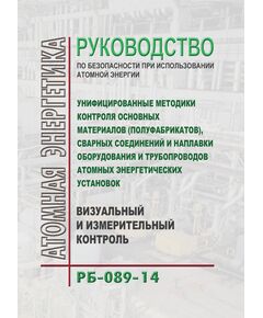 РБ 089-14. Руководство по безопасности при использовании атомной энергии "Унифицированные методики контроля основных материалов (полуфабрикатов), сварных соединений и наплавки оборудования и трубопроводов атомных энергетических установок. Визуальный и измерительный контроль". Утверждено Приказом Ростехнадзора от 06.06.2014 № 247 - Атомная энергетика, Радиационная безопасность, Энергетика, Электробезопасность -  1