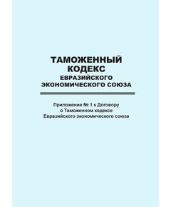Таможенный кодекс Евразийского экономического союза (приложение № 1 к Договору о Таможенном кодексе Евразийского экономического союза) - Федеральные законы. Постановления Правительства РФ, Книжные издания (Книги, брошюры) -  1