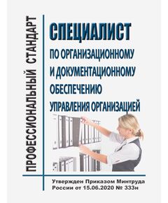 Профессиональный стандарт "Специалист по организационному и документационному обеспечению управления организацией". Утвержден Приказом Минтруда России от 15.06.2020 № 333н - Профессиональные стандарты в области управления производством, Профессиональные стандарты -  1