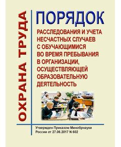 Порядок расследования и учета несчастных случаев с обучающимися во время пребывания в организации, осуществляющей образовательную деятельность. Утверждены Приказом Минобрнауки России от 27.06.2017 № 602 в редакции Приказа Минпросвещения России от 01.07.2019 № 346 - Образование, Охрана труда в отдельных отраслях экономики -  1