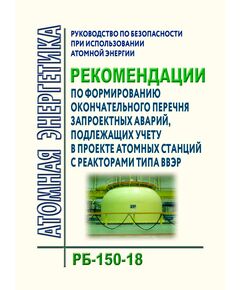 Руководство по безопасности при использовании атомной энергии "Рекомендации по формированию окончательного перечня запроектных аварий, подлежащих учету в проекте атомных станций с реакторами типа ВВЭР".  РБ-150-18. Утверждено Приказом Ростехнадзора от 13.08.2018 N 359 - Атомная энергетика, Радиационная безопасность, Энергетика, Электробезопасность -  1