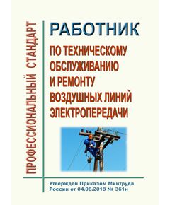 Профессиональный стандарт  "Работник по техническому обслуживанию и ремонту воздушных линий электропередачи". Утвержден Приказом Минтруда России от 04.06.2018 № 361н - Профессиональные стандарты в энергетике, Профессиональные стандарты -  1