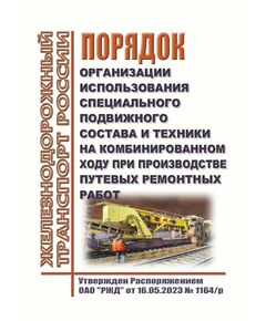 Порядок организации использования специального подвижного состава и техники на комбинированном ходу при производстве путевых ремонтных работ. Утвержден Распоряжением ОАО "РЖД" от 16.05.2023 № 1164/р в редакции Распоряжения ОАО "РЖД" от 13.05.2024 № 1145/р - Путь и путевое хозяйство, (ЦП, ЦДРП), Железнодорожный транспорт -  1