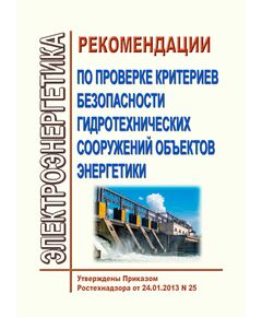 Рекомендации по проверке критериев безопасности гидротехнических сооружений объектов энергетики. Утверждены Приказом Ростехнадзора от 24.01.2013 № 25 - Гидроэнергетика, Энергетика, Электробезопасность -  1