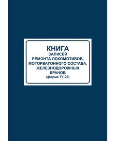 Книга записей ремонта локомотивов, моторвагонного состава, железнодорожных кранов (форма ТУ-28) (100 стр., прошитая, тв.переплет) - Локомотивы и локомотивное хозяйство, (ЦТ, ЦТР), Железнодорожный транспорт -  1