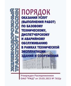 Порядок оказания услуг (выполнения работ) по базовому техническому, диспетчерскому и аварийному обслуживанию в рамках технической эксплуатации зданий и сооружений. Утверждено Распоряжением ОАО "РЖД" от 29.03.2023 № 765/р - Инфраструктура, Общие положения, (ЦДИ), Железнодорожный транспорт -  1