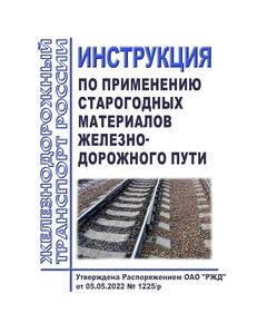 Инструкция по применению старогодных материалов железнодорожного пути. Утверждена Распоряжением ОАО "РЖД" от 05.05.2022 № 1225/р в редакции Распоряжения ОАО "РЖД" от 23.05.2025 № 1143/р - Путь и путевое хозяйство, (ЦП, ЦДРП), Железнодорожный транспорт -  1