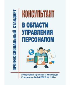 Профессиональный стандарт "Консультант в области управления персоналом". Утвержден Приказом Минтруда России от 04.04.2022 № 197н - Профессиональные стандарты в области управления производством, Профессиональные стандарты -  1