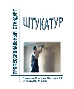 Профессиональный стандарт  "Штукатур". Утвержден Приказом Минтруда России от 15.06.2020 № 336н - Профессиональные стандарты в строительстве, Профессиональные стандарты -  1
