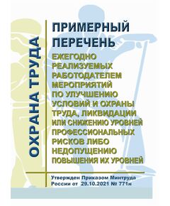 Примерный перечень ежегодно реализуемых работодателем мероприятий по улучшению условий и охраны труда, ликвидации или снижению уровней профессиональных рисков либо недопущению повышения их уровней. Утвержден Приказом Минтруда России от 29.10.2021 № 771н - Нормативные документы межотраслевого применения, Охрана труда и безопасность работ -  1