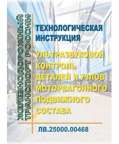 Технологическая инструкция. Ультразвуковой контроль деталей и узлов моторвагонного подвижного состава. ЛВ.25000.00468. Утверждена Распоряжением ОАО "РЖД" от 04.09.2019 № 1943/р в редакции Распоряжения ОАО "РЖД" от 06.09.2024 № 2177/р - Подвижной состав, (ЦДМВ), Железнодорожный транспорт -  1