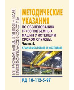 РД 10-112-5-97. Методические указания по обследованию грузоподъемных машин с истекшим сроком службы. Часть 5. Краны мостовые и козловые. Утверждены OАО "ВНИИПТМАШ" 12.11.1997 - Подъемные сооружения, Промышленная безопасность -  1